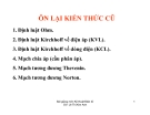 ÔN L I KI N TH C CŨ1. . nh lu t Ohm. 2. . nh lu t Kirchhoff vê ñi n áp (KVL). 3. . nh lu t Kirchhoff vê dòng ñi n (KCL). 4. M ch chia áp (c u phân áp). 5. M ch tương ñương Thevenin. 6. M ch tương ñương Norton.Bài gi ng môn K thu t .i n t GV: Lê Th Kim 