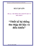 BÀI TẬP LỚN  Môn học : HỆ THỐNG THU THẬP DỮ LIỆU VÀ ĐIỀU KHIỂN  “Thiết kế hệ thống thu thập dữ liệu và điều khiển”