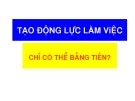 TẠO ĐỘNG LỰC LÀM ViỆC CHỈ CÓ THỂ LÀ BẰNG TIỀN?