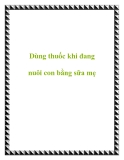 Dùng thuốc khi đang nuôi con bằng sữa mẹ