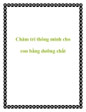 Chăm trí thông minh cho con bằng dưỡng chất