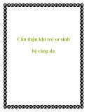 Cẩn thận khi trẻ sơ sinh bị vàng da