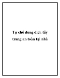 Tự chế dung dịch tẩy trang an toàn tại nhà