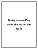 Dưỡng da mùa đông chuẩn như các sao Hàn Quốc