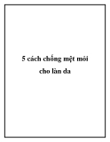 5 cách chống mệt mỏi cho làn da