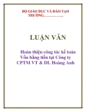  LUẬN VĂN: Hoàn thiện công tác kế toán Vốn bằng tiền tại Công ty CPTM VT & DL Hoàng Anh