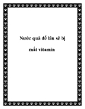 Nước quả để lâu sẽ bị mất vitamin