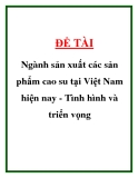 ĐỀ TÀI "Ngành sản xuất các sản phẩm cao su tại Việt Nam hiện nay - Tình hình và triển vọng "