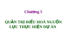 Chương 5  QUẢN TRỊ ĐIỀU HOÀ NGUỒN LỰC THỰC HIỆN DỰ ÁN 