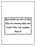 Bạn muốn tạo nên sự đặc biệt cho thương hiệu của mình? 