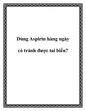 Dùng Aspirin hàng ngày có tránh được tai biến?