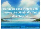 Hệ tọa độ công trình và ảnh hưởng của bề mặt địa hình đến phép đo