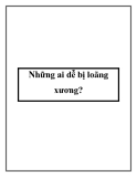 Những ai dễ bị loãng xương?