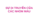 SỰ DI TRUYỀN CỦA CÁC NHÓM MÁU