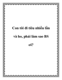 Con tôi đi tiêu nhiều lần và ho, phải làm sao BS ơi?