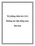 Trị chứng chán ăn ở trẻ: Không tuỳ tiện dùng men tiêu hoá