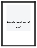 Bù nước cho trẻ như thế nào?.Trời nóng, trẻ dễ bị mất nước nên rất nguy hiểm. Trẻ bị mệt mỏi, táo bón, mạch máu dễ tổn thương. Vậy bù nước cho trẻ như thế nào? Thiếu nước: Hạ huyết áp, tim đập nhanh Mùa hè nắng nóng, thời tiết oi bức làm cơ thể dễ bị mấ