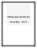 Những nguy hại khi cha mẹ tự làm… bác sĩ