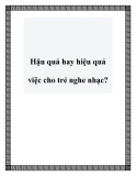 Hậu quả hay hiệu quả việc cho trẻ nghe nhạc?