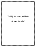 Trẻ bị sốt virut phải xử trí như thế nào?