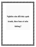 Nghiên cứu đối thủ cạnh tranh, theo ban có nên không?