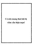 Có nên mang thai khi bị viêm cầu thận mạn!