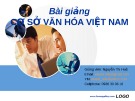 Bài giảng Cơ sở văn hóa Việt Nam: Phần 1  -  GV. Nguyễn Thị Huệ