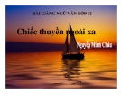 Bài giảng Ngữ văn 12 tuần 24 bài: Chiếc thuyền ngoài xa - Nguyễn Minh Châu