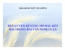 Bài giảng Ngữ văn 12 tuần 26 bài: Rèn luyện kĩ năng mở bài, kết bài trong văn nghị luận