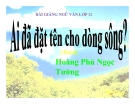 Bài giảng Ngữ văn 12 tuần 17: Ai đã đặt tên cho dòng sông(trích)