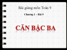 Bài giảng Đại số 9 chương 1 bài 9: Căn bậc ba