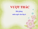 Bài giảng Ngữ văn 6 bài 21: Vượt thác