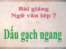 Bài giảng Ngữ văn 7 bài 30: Dấu gạch ngang