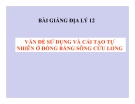 Bài giảng Địa lý 12 bài 41: Vấn đề sử dụng hợp lý và cải tạo tự nhiên ở Đồng bằng sông Cửu Long