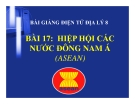 Bài giảng Địa lý 8 bài 17: Hiệp hội các nước Đông Nam Á (ASEAN)