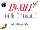 Bài giảng TNXH 1 bài 1: Cơ thể chúng ta