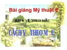 Bài giảng Cách vẽ theo mẫu - Mỹ thuật 6 - GV.N.Hồng Nhung