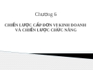 Bài giảng Quản trị chiến lược (ThS.Lê Thị Bích Ngọc) - Chương 6: Chiến lược cấp đơn vị kinh doanh và chiến lược chức năng