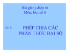 Bài giảng Đại số 8 chương 2 bài 8: Phép chia các phân thức đại số