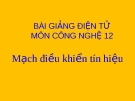 Bài giảng Công nghệ 12 bài 14: Mạch điều khiển tín hiệu