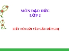 Bài giảng Đạo đức 2 bài 10: Biết nói lời yêu cầu đề nghị