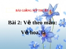 Bài giảng Vẽ theo mẫu: Vẽ hoa, lá - Mỹ thuật 4 - GV.Trần Mai Anh