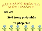 Bài giảng Số 0 trong phép nhân và phép chia - Toán 2 - GV.Lê Văn Hải