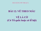 Bài 12: Vẽ lá cờ (cờ tổ quốc hoặc cờ lễ hội) - Bài giảng điện tử Mỹ thuật 2 - GV.N.Bách Tùng