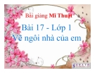 Bài giảng Mỹ Thuật 1 bài 17: Vẽ tranh ngôi nhà của em