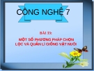 Bài giảng Công nghệ 7 bài 33: Một số phương pháp chọn lọc và quản lí giống vật nuôi