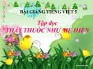 Bài giảng Tập đọc: Thầy thuốc như mẹ hiền - Tiếng việt 5 - GV.N.T.Hồng