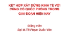 Bài giảng Kết hợp xây dựng kinh tế với củng cố quốc phòng trong giai đoạn hiện nay - Đại tá. TS Phạm Quốc Văn