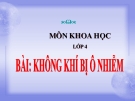 Bài giảng Không khí bị ô nhiễm - Khoa học 4 - GV. N.T.Sỹ