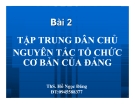 Bài giảng Tập trung dân chủ nguyên tắc tổ chức cơ bản của Đảng - TS. Hồ Ngọc Đăng